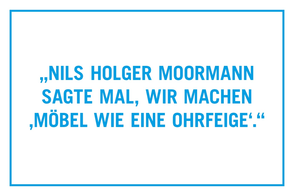 "Nils Holger Moormann once said that we make 'furniture like a slap in the face'."